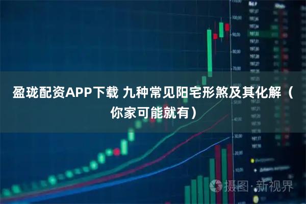 盈珑配资APP下载 九种常见阳宅形煞及其化解（你家可能就有）
