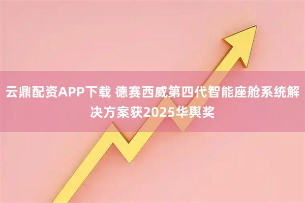 云鼎配资APP下载 德赛西威第四代智能座舱系统解决方案获2025华舆奖