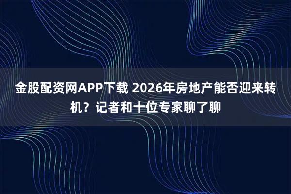 金股配资网APP下载 2026年房地产能否迎来转机？记者和十位专家聊了聊