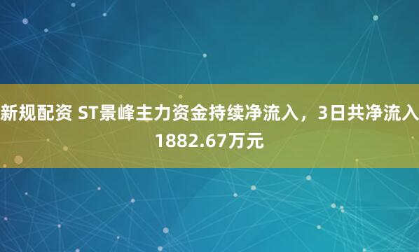 新规配资 ST景峰主力资金持续净流入，3日共净流入1882.67万元