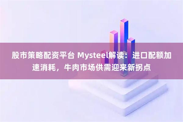 股市策略配资平台 Mysteel解读：进口配额加速消耗，牛肉市场供需迎来新拐点