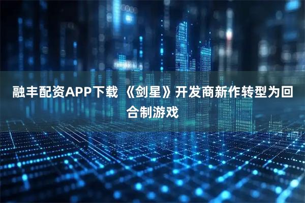 融丰配资APP下载 《剑星》开发商新作转型为回合制游戏